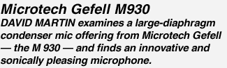 Microtech Gefell M930 DAVID MARTIN examines a large-diaphragm condenser mic offering from Microtech Gefell — the M 930 — and finds an innovative and sonically pleasing microphone